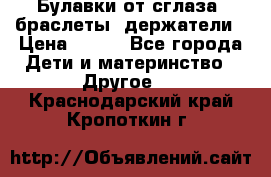 Булавки от сглаза, браслеты, держатели › Цена ­ 180 - Все города Дети и материнство » Другое   . Краснодарский край,Кропоткин г.